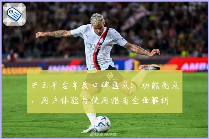 开云平台年度口碑盘点：功能亮点、用户体验与使用指南全面解析