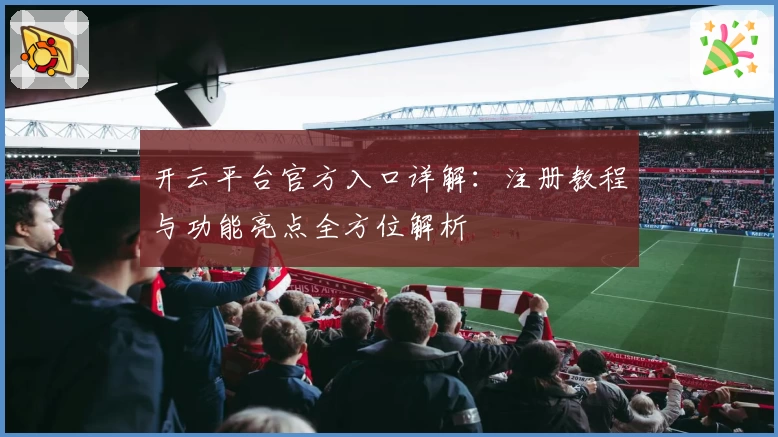 开云平台官方入口详解：注册教程与功能亮点全方位解析