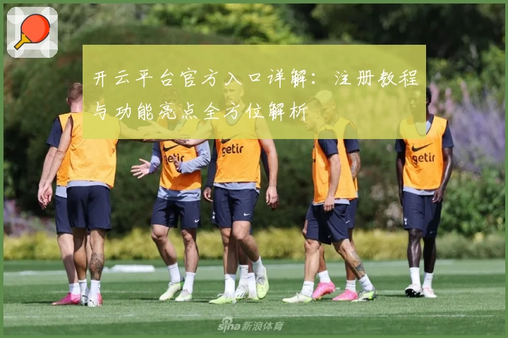开云平台官方入口详解：注册教程与功能亮点全方位解析