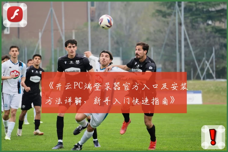 《开云PC端登录器官方入口及安装方法详解，新手入门快速指南》