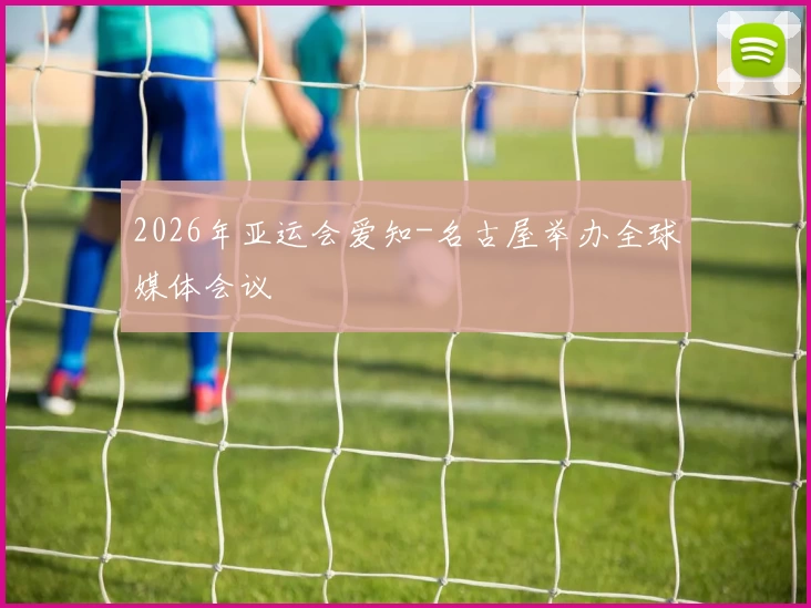 2026年亚运会爱知-名古屋举办全球媒体会议