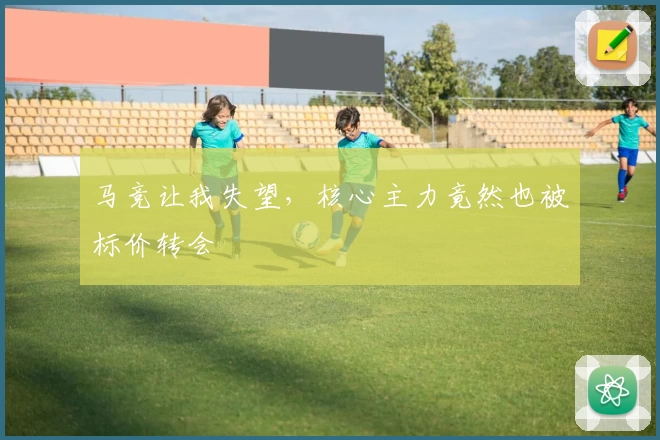 马竞让我失望，核心主力竟然也被标价转会