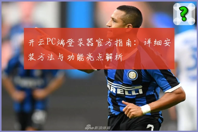 开云PC端登录器官方指南:详细安装方法与功能亮点解析
