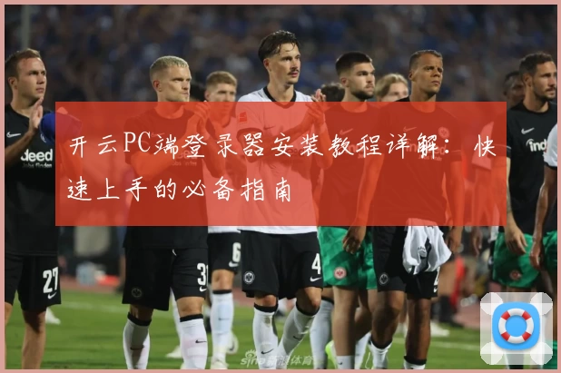 开云PC端登录器安装教程详解：快速上手的必备指南