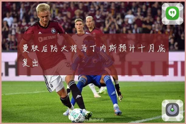 曼联后防大将马丁内斯预计十月底复出
