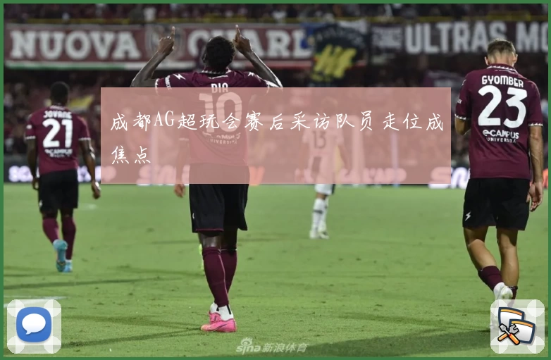 成都AG超玩会赛后采访队员走位成焦点