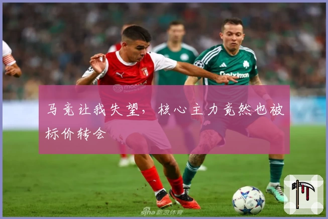 马竞让我失望，核心主力竟然也被标价转会