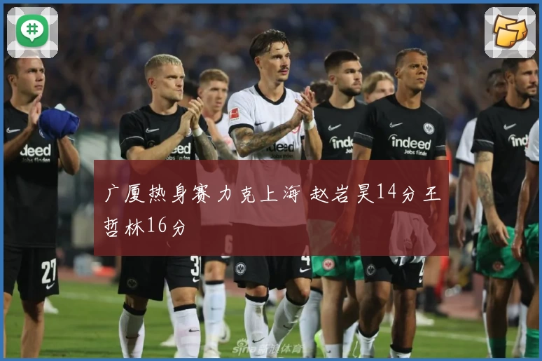 广厦热身赛力克上海 赵岩昊14分王哲林16分