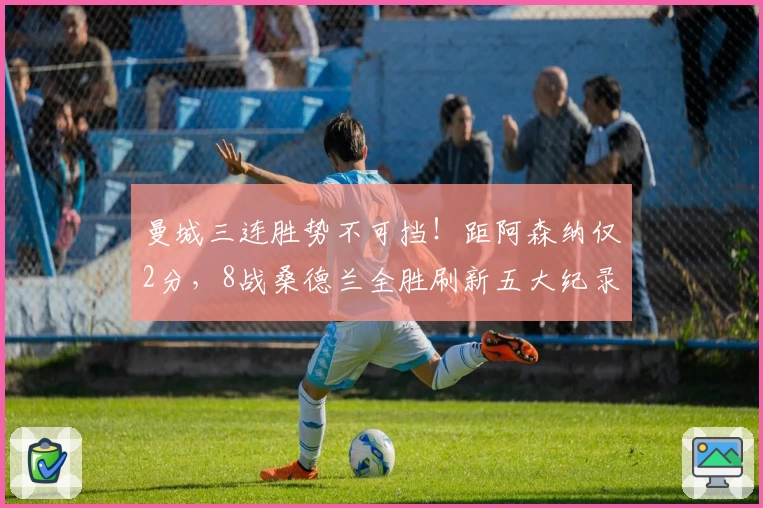 曼城三连胜势不可挡！距阿森纳仅2分，8战桑德兰全胜刷新五大纪录