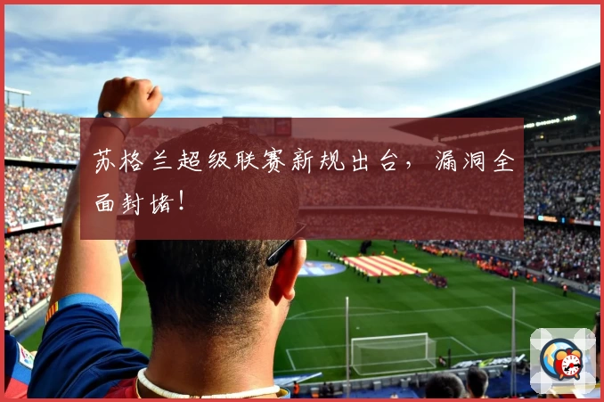 苏格兰超级联赛新规出台，漏洞全面封堵！