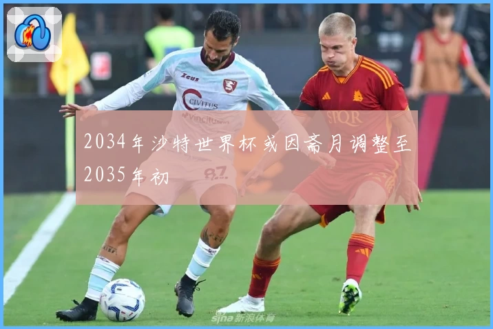 2034年沙特世界杯或因斋月调整至2035年初