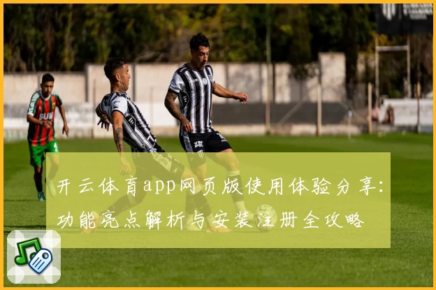 开云体育app网页版使用体验分享：功能亮点解析与安装注册全攻略