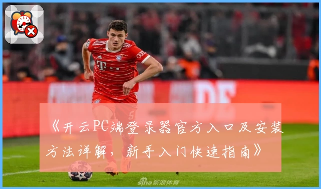 《开云PC端登录器官方入口及安装方法详解，新手入门快速指南》