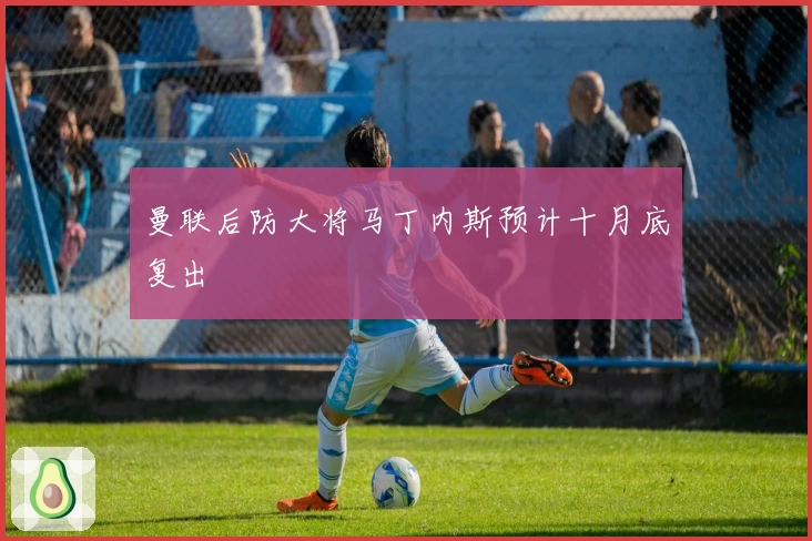 曼联后防大将马丁内斯预计十月底复出