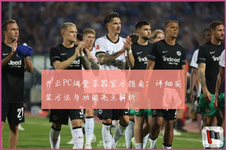 开云PC端登录器官方指南：详细安装方法与功能亮点解析