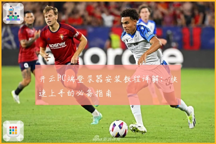 开云PC端登录器安装教程详解：快速上手的必备指南