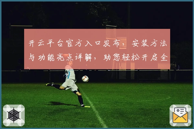 开云平台官方入口发布，安装方法与功能亮点详解，助您轻松开启全新体验