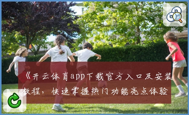 《开云体育app下载官方入口及安装教程,快速掌握热门功能亮点体验》