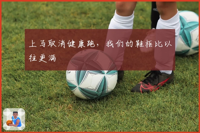 上马取消健康跑，我们的鞋柜比以往更满